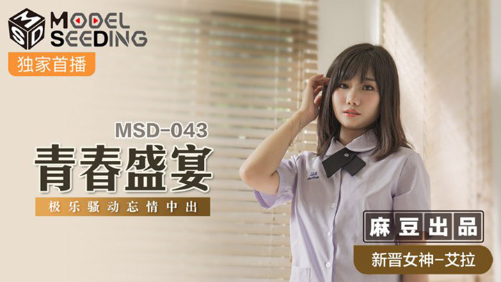 青春盛宴-強勢新人出道作無套內射-極樂騷動忘情中出-MSD-043