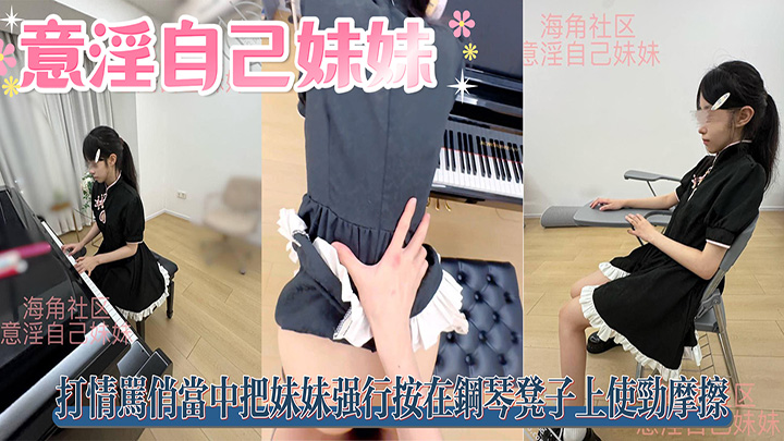 HJLL之意淫自己妹妹-音乐室内,打情骂俏当中把妹妹强行按在钢琴凳子上使劲摩擦